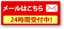 メールはこちら24時間受付中！