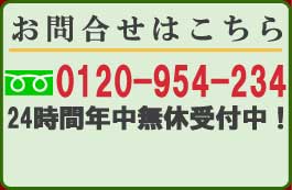 お問い合わせはこちら 0120-954-235 24時間 年中無休受付中!!